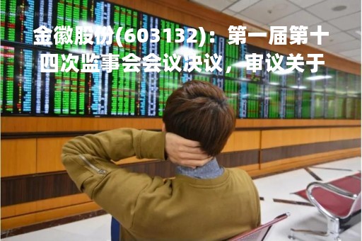金徽股份(603132)：第一届第十四次监事会会议决议，审议关于（金徽矿业股份有限公司2022年度监事会工作报告）的议案等议案
