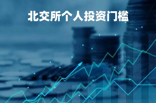 北交所个人投资门槛「北交所个人投资门槛降低」