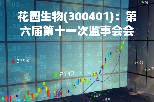 花园生物(300401)：第六届第十一次监事会会议决议，审议关于2023年度关联交易预计的议案等议案