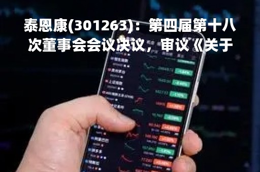 泰恩康(301263)：第四届第十八次董事会会议决议，审议《关于向控股子公司提供财务资助的议案》