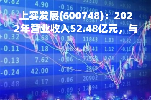上实发展(600748)：2022年营业收入52.48亿元，与上期同比减少47.85%