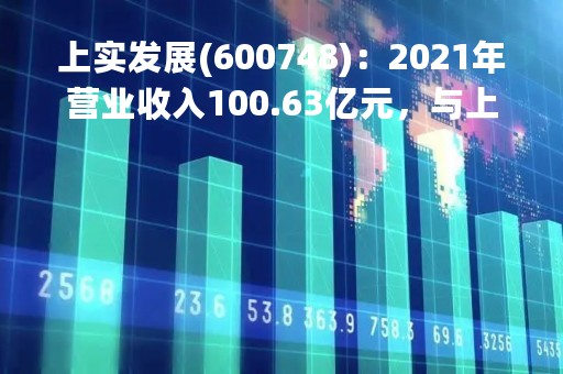 上实发展(600748)：2021年营业收入100.63亿元，与上期同比增加54.15%