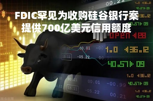 FDIC罕见为收购硅谷银行案提供700亿美元信用额度