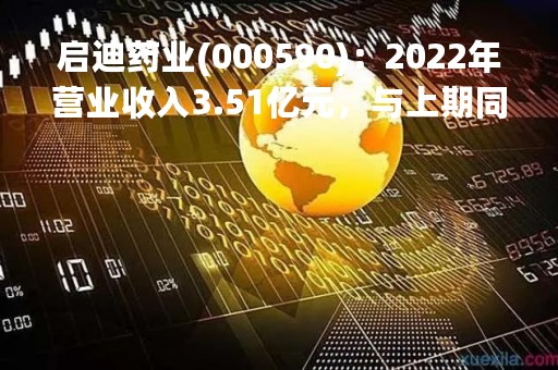 启迪药业(000590)：2022年营业收入3.51亿元，与上期同比增加16.54%