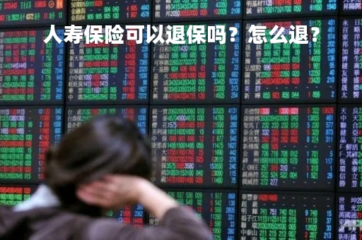 人寿保险可以退保吗？怎么退？