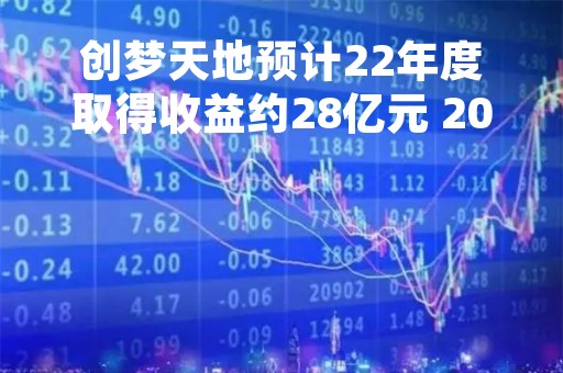 创梦天地预计22年度取得收益约28亿元 2023年轻装上阵