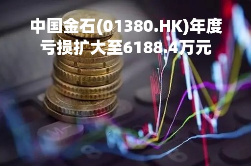 中国金石(01380.HK)年度亏损扩大至6188.4万元