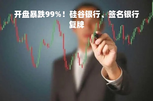 开盘暴跌99%！硅谷银行、签名银行复牌