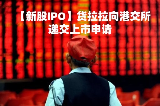 【新股IPO】货拉拉向港交所递交上市申请