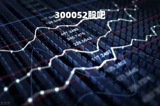 300052股吧「300052股吧社区论坛」
