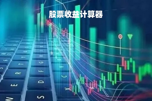 股票收益计算器「股票收益计算器手机版」