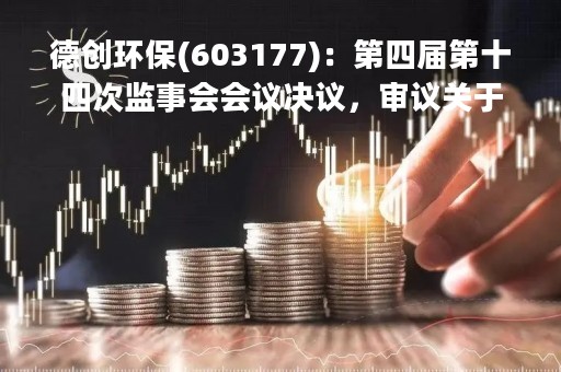 德创环保(603177)：第四届第十四次监事会会议决议，审议关于向2022年限制性股票激励计划激励对象授予预留部分限制性股票的议案等议案
