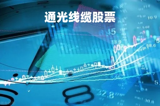 通光线缆股票「通光线缆股票行情」