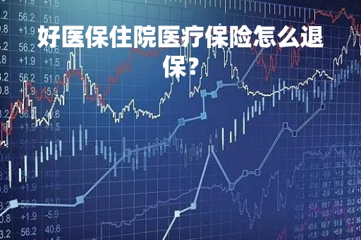 好医保住院医疗保险怎么退保？