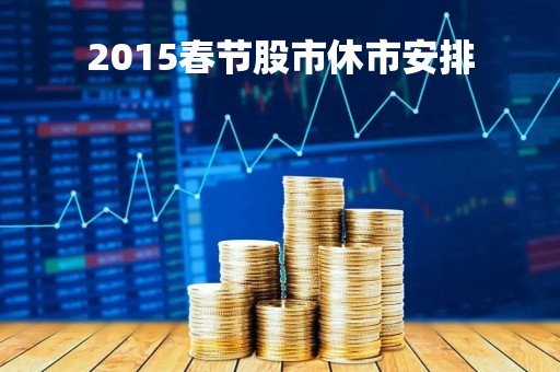 2015春节股市休市安排「2020年春节股市休市几天」