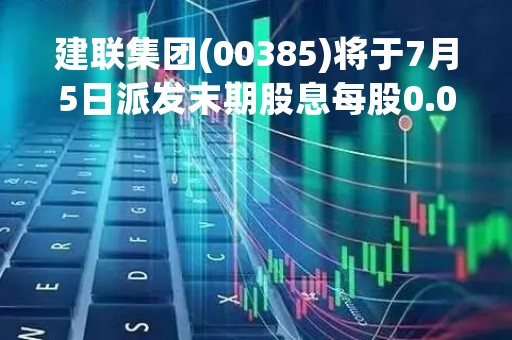 建联集团(00385)将于7月5日派发末期股息每股0.025港元