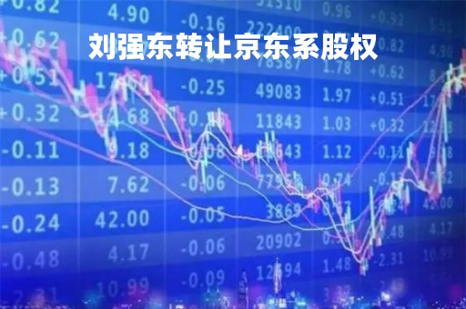 刘强东转让京东系股权「刘强东对京东的控股权」