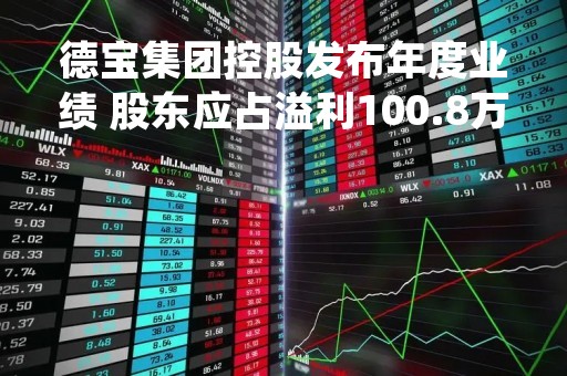 德宝集团控股发布年度业绩 股东应占溢利100.8万港元同比下降76.97%