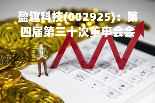盈趣科技(002925)：第四届第三十次董事会会议决议，审议《关于参与设立创新研究院的议案》