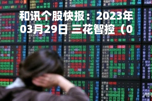 和讯个股快报：2023年03月29日 三花智控（002050）9:44分，股价快速拉升
