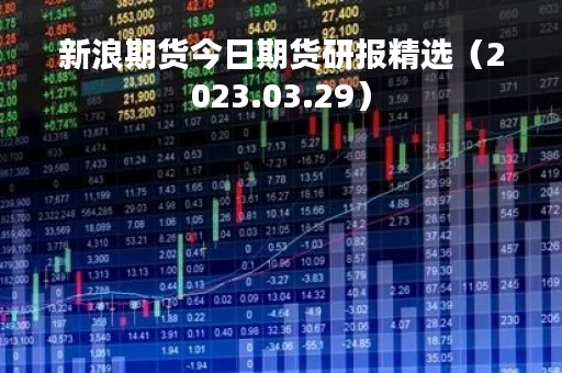 新浪期货今日期货研报精选（2023.03.29）