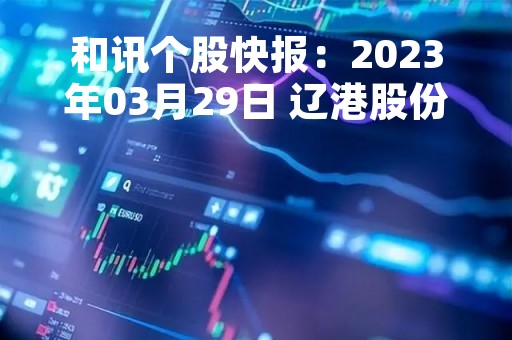 和讯个股快报：2023年03月29日 辽港股份（601880），该股K线呈现“黑三兵”形态