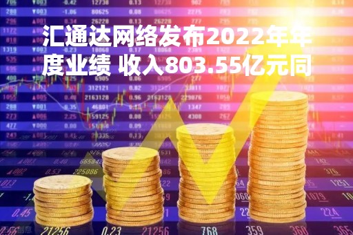 汇通达网络发布2022年年度业绩 收入803.55亿元同比增长22.2%