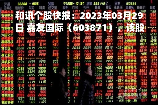 和讯个股快报：2023年03月29日 嘉友国际（603871），该股K线呈现“黑三兵”形态