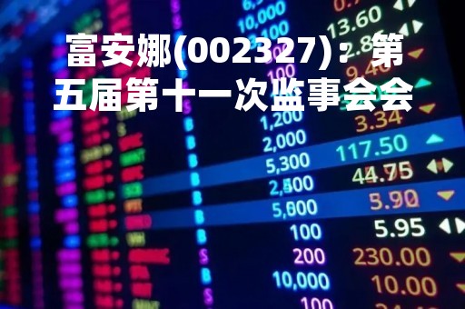 富安娜(002327)：第五届第十一次监事会会议决议，审议关于选举非职工监事的议案等议案