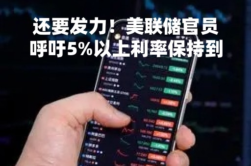 还要发力！美联储官员呼吁5%以上利率保持到明年，今年票委不排除3月加息50基点