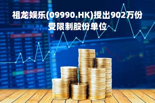 祖龙娱乐(09990.HK)授出902万份受限制股份单位