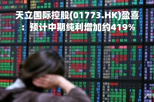 天立国际控股(01773.HK)盈喜：预计中期纯利增加约419%
