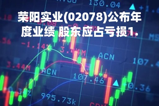 荣阳实业(02078)公布年度业绩 股东应占亏损1.05亿港元 同比减少69%