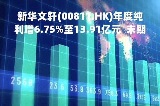 新华文轩(00811.HK)年度纯利增6.75%至13.91亿元  末期息0.34元