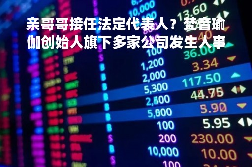 亲哥哥接任法定代表人？梵音瑜伽创始人旗下多家公司发生人事变更