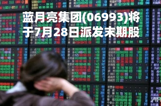 蓝月亮集团(06993)将于7月28日派发末期股息每股0.168港元