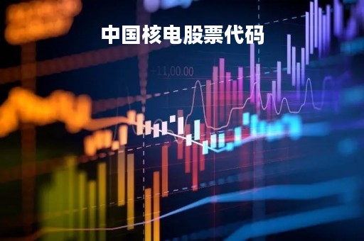 中国核电股票代码「中国核电股票代码是多少」