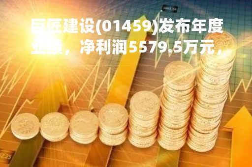 巨匠建设(01459)发布年度业绩，净利润5579.5万元，同比减少40.28%，拟派末期息每股4港仙