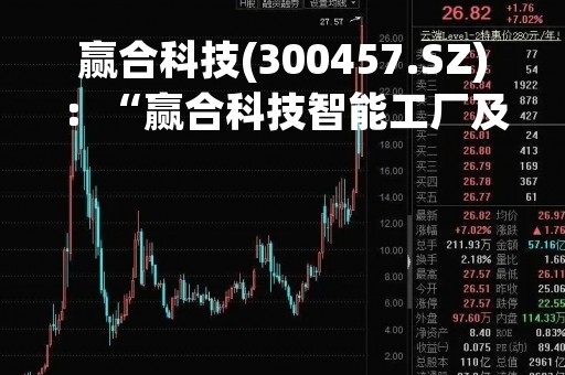 赢合科技(300457.SZ)：“赢合科技智能工厂及运营管理系统展示项目”延期