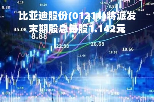 比亚迪股份(01211)将派发末期股息每股1.142元
