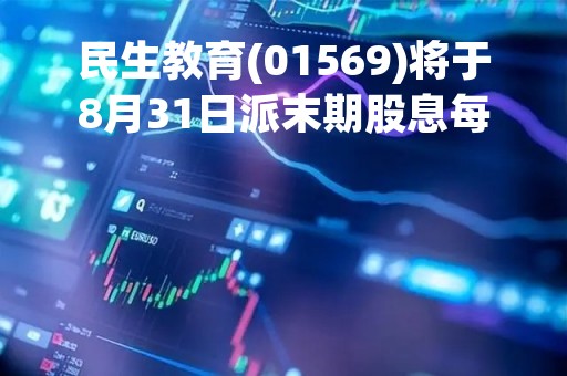 民生教育(01569)将于8月31日派末期股息每股0.0429港元
