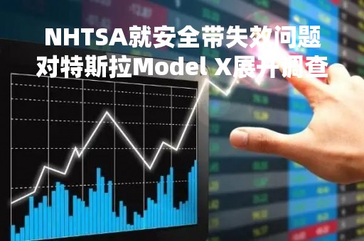 NHTSA就安全带失效问题对特斯拉Model X展开调查