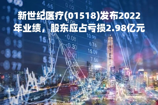 新世纪医疗(01518)发布2022年业绩，股东应占亏损2.98亿元