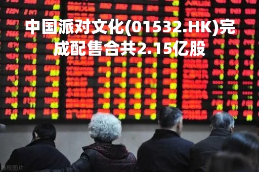 中国派对文化(01532.HK)完成配售合共2.15亿股