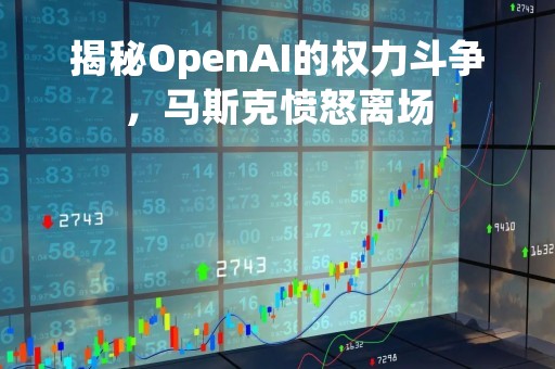 揭秘OpenAI的权力斗争，马斯克愤怒离场