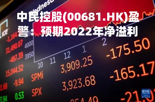 中民控股(00681.HK)盈警：预期2022年净溢利跌约69%