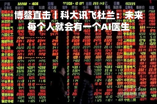 博鳌直击丨科大讯飞杜兰：未来每个人就会有一个AI医生