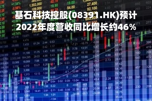 基石科技控股(08391.HK)预计2022年度营收同比增长约46%