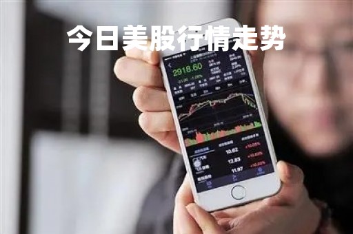 今日美股行情走势「昨日美股行情」
