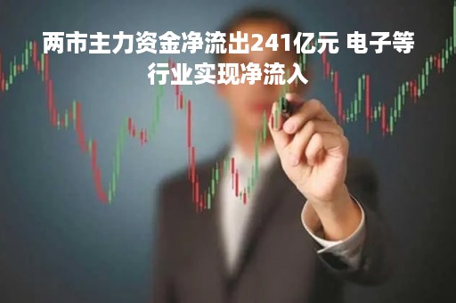两市主力资金净流出241亿元 电子等行业实现净流入